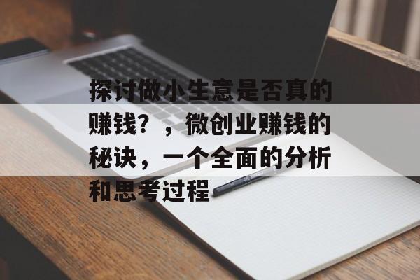 探讨做小生意是否真的赚钱?,微创业赚钱的秘诀,一个全面的分析和思考过程 探讨做小生意是否真的赚钱?,微创业赚钱的秘诀,一个全面的分析和思考过程