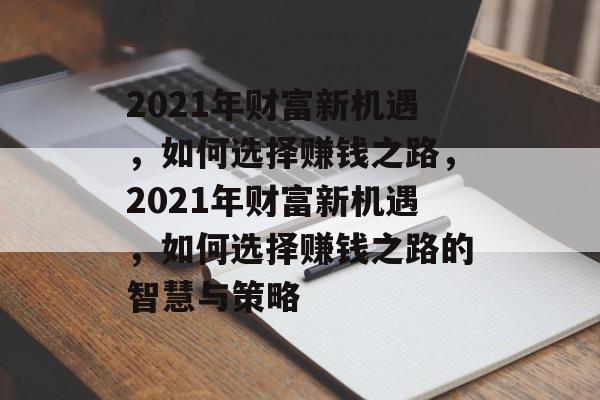 2021年财富新机遇,如何选择赚钱之路,2021年财富新机遇,如何选择赚钱之路的智慧与策略 2021年财富新机遇,如何选择赚钱之路,2021年财富新机遇,如何选择赚钱之路的智慧与策略