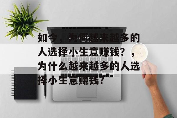 如今,为何越来越多的人选择小生意赚钱?,为什么越来越多的人选择小生意赚钱? 如今,为何越来越多的人选择小生意赚钱?,为什么越来越多的人选择小生意赚钱?