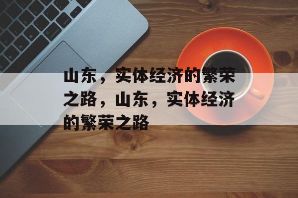 山东,实体经济的繁荣之路,山东,实体经济的繁荣之路 山东,实体经济的繁荣之路,山东,实体经济的繁荣之路