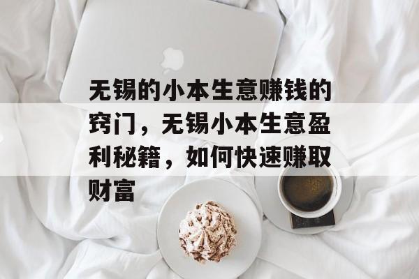 无锡的小本生意赚钱的窍门,无锡小本生意盈利秘籍,如何快速赚取财富 无锡的小本生意赚钱的窍门,无锡小本生意盈利秘籍,如何快速赚取财富
