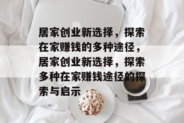 居家创业新选择,探索在家赚钱的多种途径,居家创业新选择,探索多种在家赚钱途径的探索与启示 居家创业新选择,探索在家赚钱的多种途径,居家创业新选择,探索多种在家赚钱途径的探索与启示