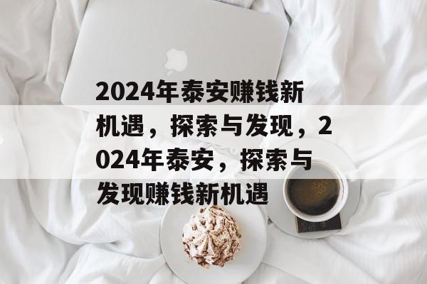 2024年泰安赚钱新机遇,探索与发现,2024年泰安,探索与发现赚钱新机遇 2024年泰安赚钱新机遇,探索与发现,2024年泰安,探索与发现赚钱新机遇