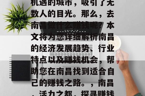 南昌,一座充满活力和机遇的城市,吸引了无数人的目光。那么,去南昌做什么赚钱呢?本文将为您详细解析南昌的经济发展趋势、行业特点以及赚钱机会,帮助您在南昌找到适合自己的赚钱之路。,南昌,活力之都,探寻赚钱新机遇 南昌,一座充满活力和机遇的城市,吸引了无数人的目光。那么,去南昌做什么赚钱呢?本文将为您详细解析南昌的经济发展趋势、行业特点以及赚钱机会,帮助您在南昌找到适合自己的赚钱之路。,南昌,活力之都,探寻赚钱新机遇