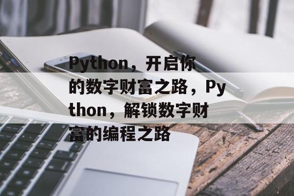 Python,开启你的数字财富之路,Python,解锁数字财富的编程之路 Python,开启你的数字财富之路,Python,解锁数字财富的编程之路
