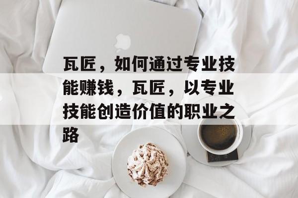 瓦匠,如何通过专业技能赚钱,瓦匠,以专业技能创造价值的职业之路 瓦匠,如何通过专业技能赚钱,瓦匠,以专业技能创造价值的职业之路