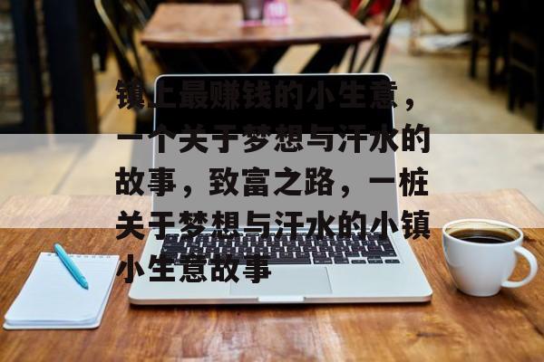 镇上最赚钱的小生意,一个关于梦想与汗水的故事,致富之路,一桩关于梦想与汗水的小镇小生意故事 镇上最赚钱的小生意,一个关于梦想与汗水的故事,致富之路,一桩关于梦想与汗水的小镇小生意故事