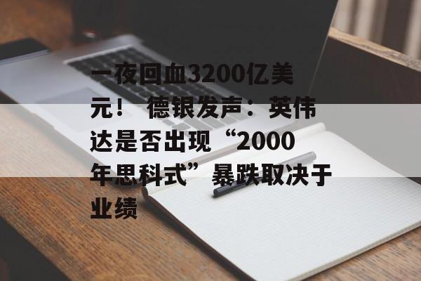 一夜回血3200亿美元! 德银发声:英伟达是否出现“2000年思科式”暴跌取决于业绩 一夜回血3200亿美元! 德银发声:英伟达是否出现“2000年思科式”暴跌取决于业绩