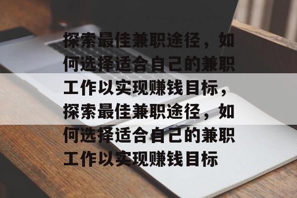 探索最佳兼职途径,如何选择适合自己的兼职工作以实现赚钱目标,探索最佳兼职途径,如何选择适合自己的兼职工作以实现赚钱目标 探索最佳兼职途径,如何选择适合自己的兼职工作以实现赚钱目标,探索最佳兼职途径,如何选择适合自己的兼职工作以实现赚钱目标