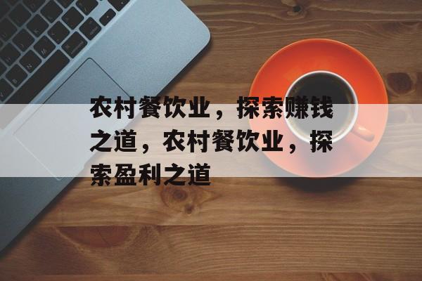 农村餐饮业,探索赚钱之道,农村餐饮业,探索盈利之道 农村餐饮业,探索赚钱之道,农村餐饮业,探索盈利之道