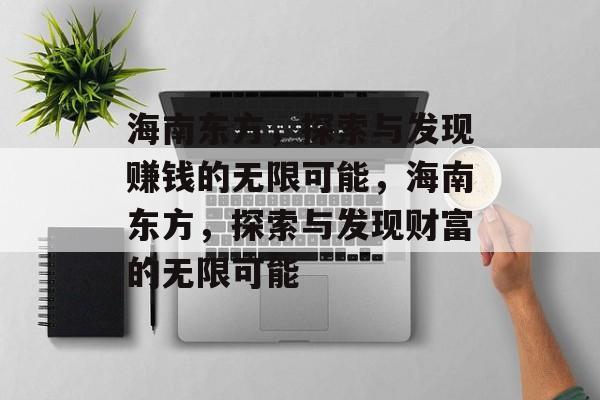 海南东方,探索与发现赚钱的无限可能,海南东方,探索与发现财富的无限可能 海南东方,探索与发现赚钱的无限可能,海南东方,探索与发现财富的无限可能