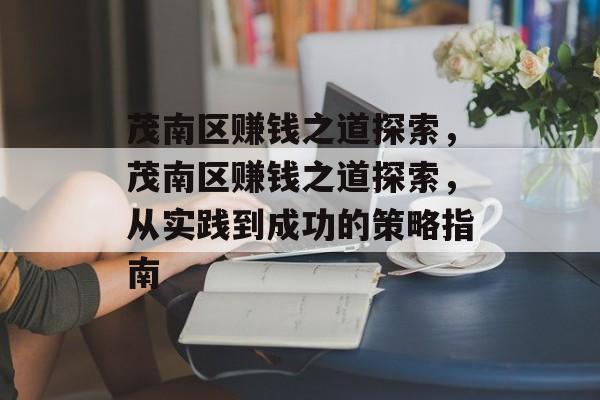 茂南区赚钱之道探索,茂南区赚钱之道探索,从实践到成功的策略指南 茂南区赚钱之道探索,茂南区赚钱之道探索,从实践到成功的策略指南