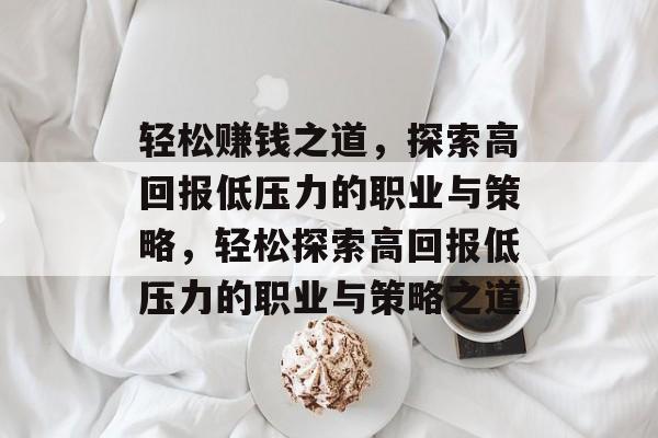 轻松赚钱之道,探索高回报低压力的职业与策略,轻松探索高回报低压力的职业与策略之道 轻松赚钱之道,探索高回报低压力的职业与策略,轻松探索高回报低压力的职业与策略之道
