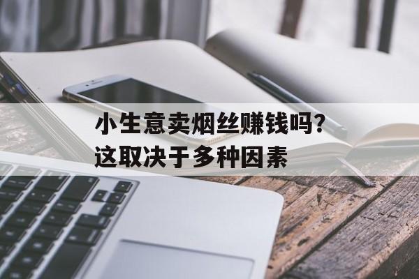 小生意卖烟丝赚钱吗?这取决于多种因素 小生意卖烟丝赚钱吗?这取决于多种因素