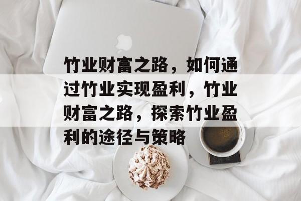 竹业财富之路,如何通过竹业实现盈利,竹业财富之路,探索竹业盈利的途径与策略 竹业财富之路,如何通过竹业实现盈利,竹业财富之路,探索竹业盈利的途径与策略