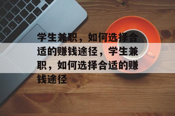 学生兼职,如何选择合适的赚钱途径,学生兼职,如何选择合适的赚钱途径 学生兼职,如何选择合适的赚钱途径,学生兼职,如何选择合适的赚钱途径