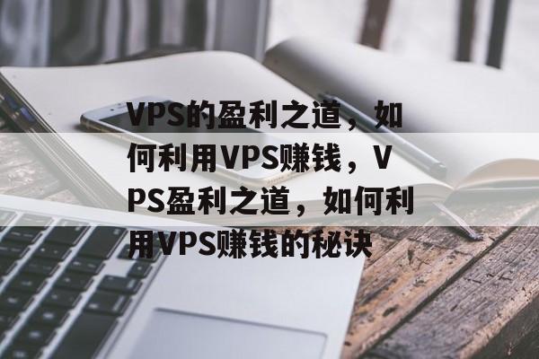 VPS的盈利之道,如何利用VPS赚钱,VPS盈利之道,如何利用VPS赚钱的秘诀 VPS的盈利之道,如何利用VPS赚钱,VPS盈利之道,如何利用VPS赚钱的秘诀