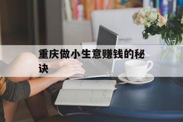 重庆做小生意赚钱的秘诀 重庆做小生意赚钱的秘诀