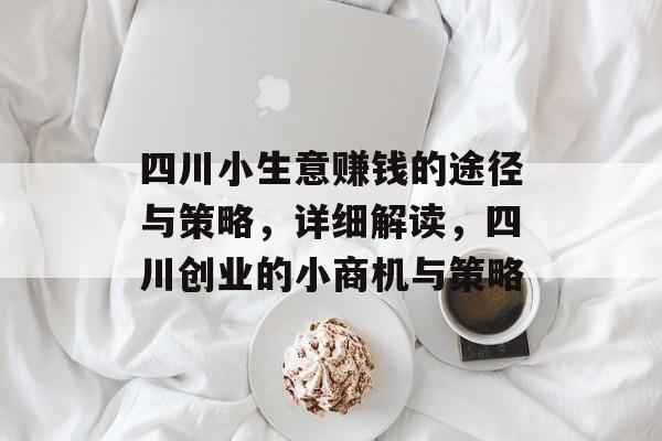 四川小生意赚钱的途径与策略,详细解读,四川创业的小商机与策略 四川小生意赚钱的途径与策略,详细解读,四川创业的小商机与策略