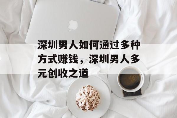 深圳男人如何通过多种方式赚钱,深圳男人多元创收之道 深圳男人如何通过多种方式赚钱,深圳男人多元创收之道