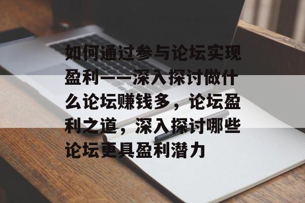 如何通过参与论坛实现盈利——深入探讨做什么论坛赚钱多，论坛盈利之道，深入探讨哪些论坛更具盈利潜力