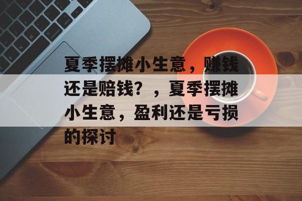夏季摆摊小生意,赚钱还是赔钱?,夏季摆摊小生意,盈利还是亏损的探讨 夏季摆摊小生意,赚钱还是赔钱?,夏季摆摊小生意,盈利还是亏损的探讨