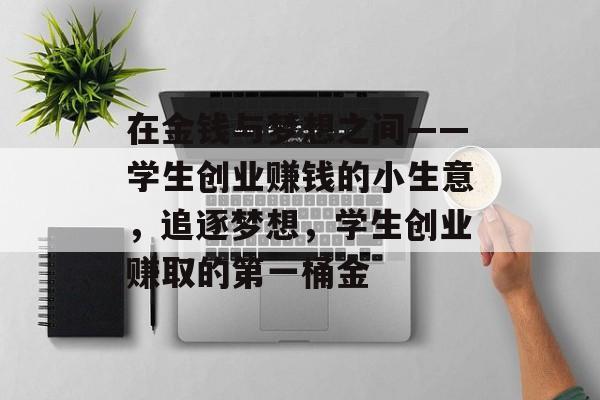 在金钱与梦想之间——学生创业赚钱的小生意,追逐梦想,学生创业赚取的第一桶金 在金钱与梦想之间——学生创业赚钱的小生意,追逐梦想,学生创业赚取的第一桶金