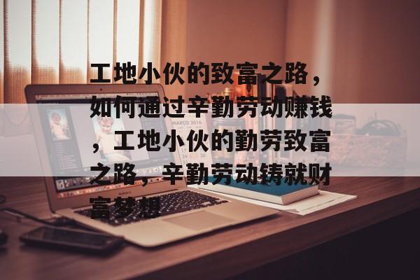 工地小伙的致富之路,如何通过辛勤劳动赚钱,工地小伙的勤劳致富之路,辛勤劳动铸就财富梦想 工地小伙的致富之路,如何通过辛勤劳动赚钱,工地小伙的勤劳致富之路,辛勤劳动铸就财富梦想