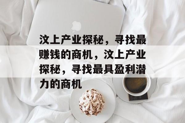汶上产业探秘,寻找最赚钱的商机,汶上产业探秘,寻找最具盈利潜力的商机 汶上产业探秘,寻找最赚钱的商机,汶上产业探秘,寻找最具盈利潜力的商机