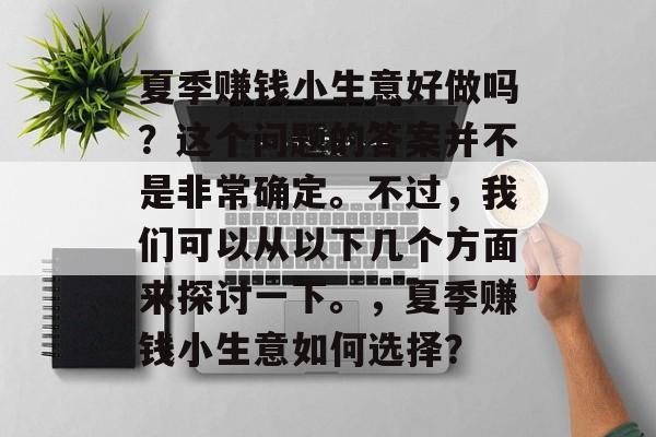 夏季赚钱小生意好做吗?这个问题的答案并不是非常确定。不过,我们可以从以下几个方面来探讨一下。,夏季赚钱小生意如何选择? 夏季赚钱小生意好做吗?这个问题的答案并不是非常确定。不过,我们可以从以下几个方面来探讨一下。,夏季赚钱小生意如何选择?