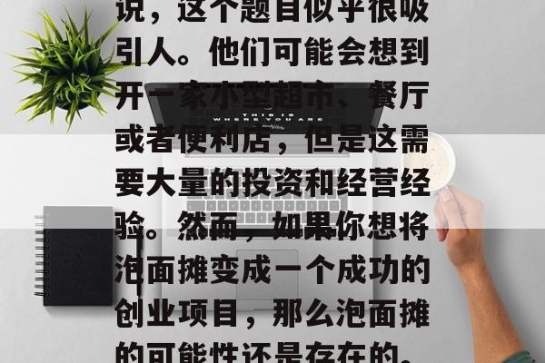 泡面摊的小生意如何赚钱?对于许多上班族来说,这个题目似乎很吸引人。他们可能会想到开一家小型超市、餐厅或者便利店,但是这需要大量的投资和经营经验。然而,如果你想将泡面摊变成一个成功的创业项目,那么泡面摊的可能性还是存在的。,快速致富,如何用一杯泡面摆出一份生意 泡面摊的小生意如何赚钱?对于许多上班族来说,这个题目似乎很吸引人。他们可能会想到开一家小型超市、餐厅或者便利店,但是这需要大量的投资和经营经验。然而,如果你想将泡面摊变成一个成功的创业项目,那么泡面摊的可能性还是存在的。,快速致富,如何用一杯泡面摆出一份生意