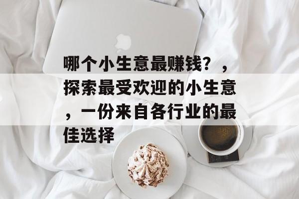 哪个小生意最赚钱?,探索最受欢迎的小生意,一份来自各行业的最佳选择 哪个小生意最赚钱?,探索最受欢迎的小生意,一份来自各行业的最佳选择