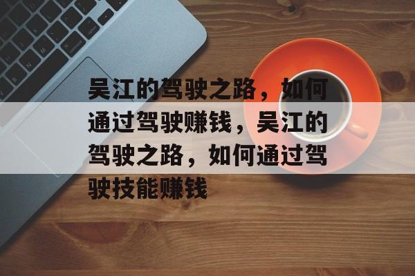 吴江的驾驶之路，如何通过驾驶赚钱，吴江的驾驶之路，如何通过驾驶技能赚钱