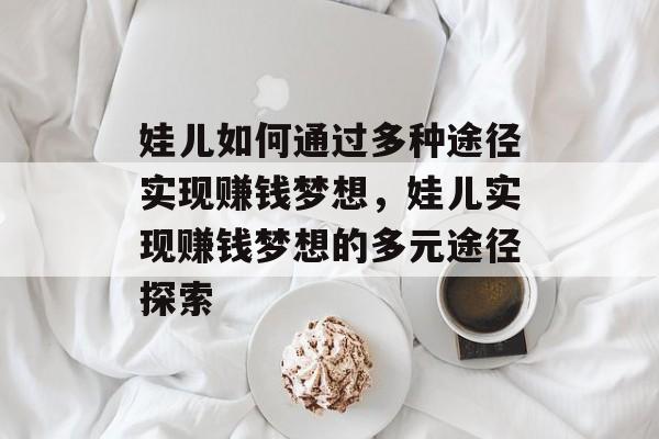 娃儿如何通过多种途径实现赚钱梦想,娃儿实现赚钱梦想的多元途径探索 娃儿如何通过多种途径实现赚钱梦想,娃儿实现赚钱梦想的多元途径探索