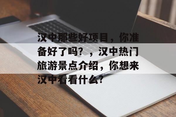 汉中那些好项目,你准备好了吗?,汉中热门旅游景点介绍,你想来汉中看看什么? 汉中那些好项目,你准备好了吗?,汉中热门旅游景点介绍,你想来汉中看看什么?