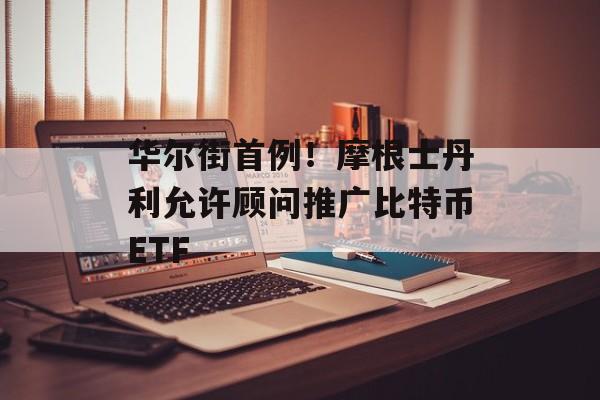 华尔街首例！摩根士丹利允许顾问推广比特币ETF