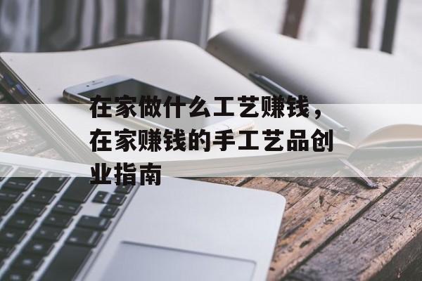 在家做什么工艺赚钱，在家赚钱的手工艺品创业指南