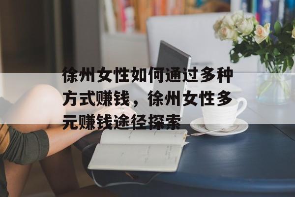 徐州女性如何通过多种方式赚钱,徐州女性多元赚钱途径探索 徐州女性如何通过多种方式赚钱,徐州女性多元赚钱途径探索