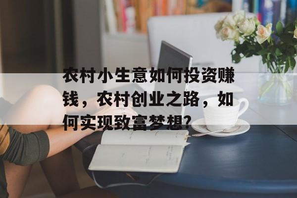 农村小生意如何投资赚钱,农村创业之路,如何实现致富梦想? 农村小生意如何投资赚钱,农村创业之路,如何实现致富梦想?