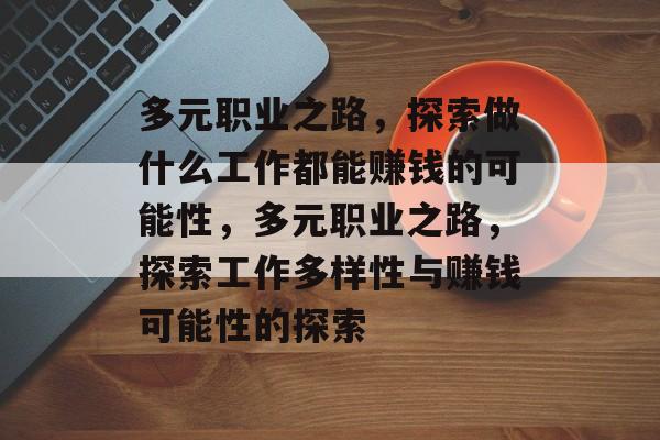 多元职业之路,探索做什么工作都能赚钱的可能性,多元职业之路,探索工作多样性与赚钱可能性的探索 多元职业之路,探索做什么工作都能赚钱的可能性,多元职业之路,探索工作多样性与赚钱可能性的探索