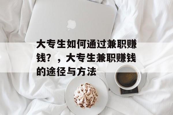 大专生如何通过兼职赚钱？，大专生兼职赚钱的途径与方法