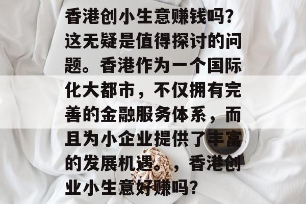 香港创小生意赚钱吗？这无疑是值得探讨的问题。香港作为一个国际化大都市，不仅拥有完善的金融服务体系，而且为小企业提供了丰富的发展机遇。，香港创业小生意好赚吗？