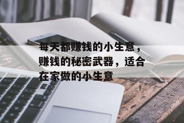 每天都赚钱的小生意,赚钱的秘密武器,适合在家做的小生意 每天都赚钱的小生意,赚钱的秘密武器,适合在家做的小生意