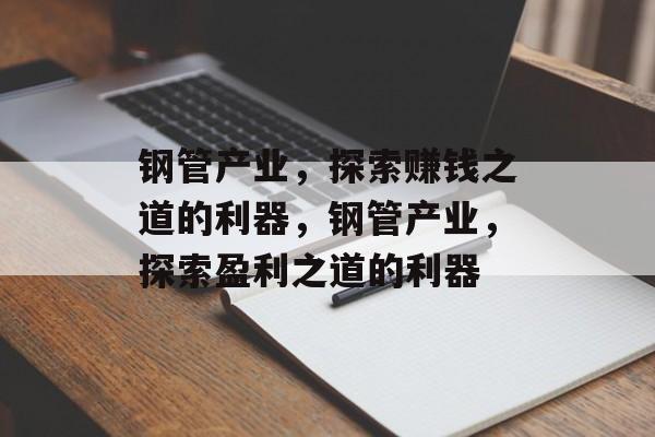 钢管产业,探索赚钱之道的利器,钢管产业,探索盈利之道的利器 钢管产业,探索赚钱之道的利器,钢管产业,探索盈利之道的利器