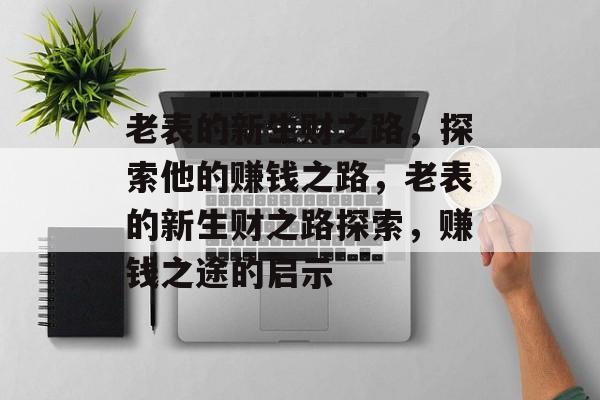 老表的新生财之路，探索他的赚钱之路，老表的新生财之路探索，赚钱之途的启示