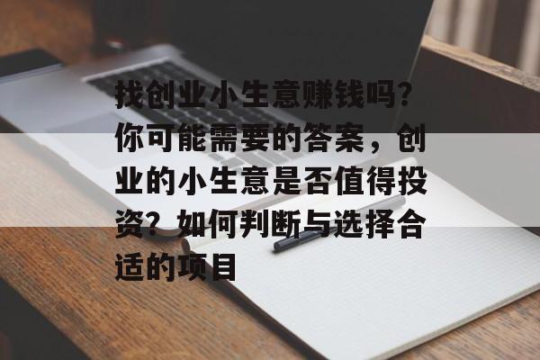 找创业小生意赚钱吗?你可能需要的答案,创业的小生意是否值得投资?如何判断与选择合适的项目 找创业小生意赚钱吗?你可能需要的答案,创业的小生意是否值得投资?如何判断与选择合适的项目