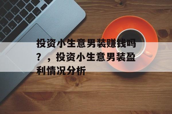 投资小生意男装赚钱吗?,投资小生意男装盈利情况分析 投资小生意男装赚钱吗?,投资小生意男装盈利情况分析