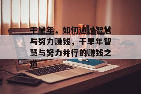 干旱年,如何通过智慧与努力赚钱,干旱年智慧与努力并行的赚钱之道 干旱年,如何通过智慧与努力赚钱,干旱年智慧与努力并行的赚钱之道