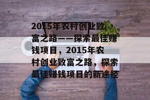 2015年农村创业致富之路——探索最佳赚钱项目,2015年农村创业致富之路,探索最佳赚钱项目的新途径 2015年农村创业致富之路——探索最佳赚钱项目,2015年农村创业致富之路,探索最佳赚钱项目的新途径