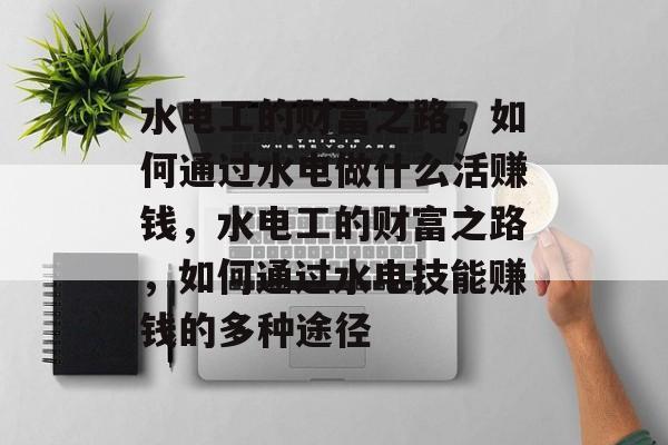 水电工的财富之路,如何通过水电做什么活赚钱,水电工的财富之路,如何通过水电技能赚钱的多种途径 水电工的财富之路,如何通过水电做什么活赚钱,水电工的财富之路,如何通过水电技能赚钱的多种途径